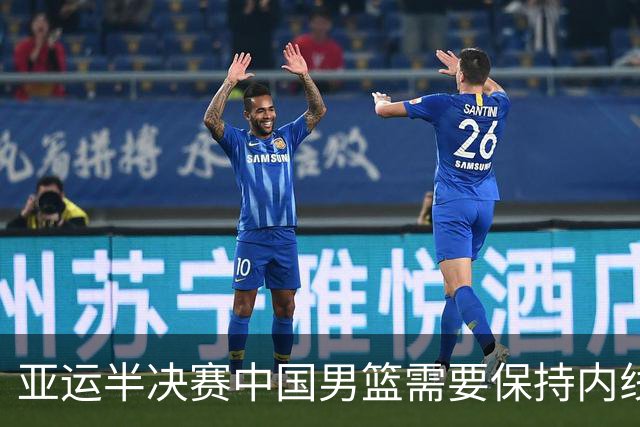 亚运半决赛中国男篮需要保持内线优势 此外防守硬度不可或缺